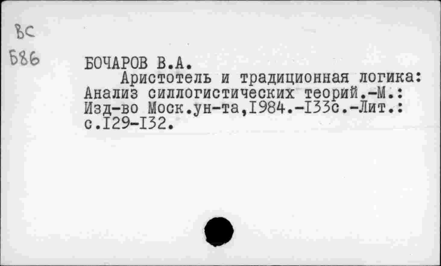 ﻿БОЧАРОВ В.А.
Аристотель и традиционная логика: Анализ силлогистических теорий.-М.: Изд-во Моск.ун-та,1984.-133с.-Лит.: с.129-132.